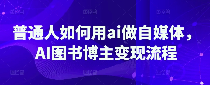 普通人如何用ai做自媒体，AI图书博主变现流程-优优云网创