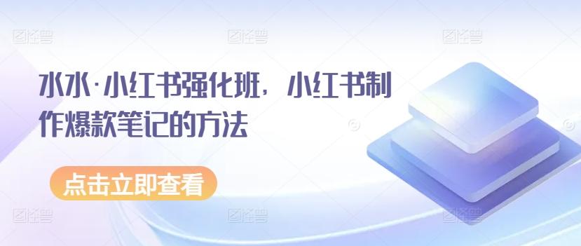 水水·小红书强化班，小红书制作爆款笔记的方法-优优云网创