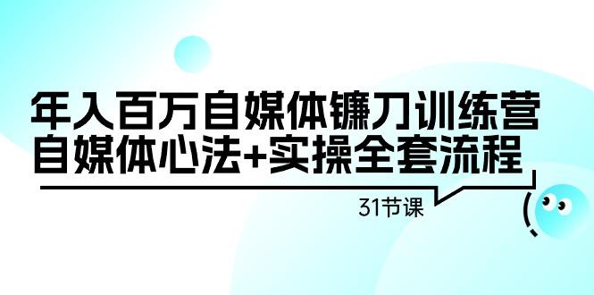 年入百万自媒体镰刀训练营：自媒体心法+实操全套流程(31节课)-优优云网创
