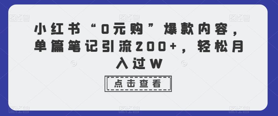 小红书“0元购”爆款内容，单篇笔记引流200+，轻松月入过W-优优云网创
