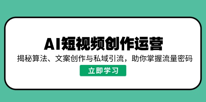 AI短视频创作运营，揭秘算法、文案创作与私域引流，助你掌握流量密码-优优云网创