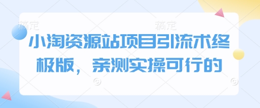 小淘资源站项目引流术终极版，亲测实操可行的-优优云网创
