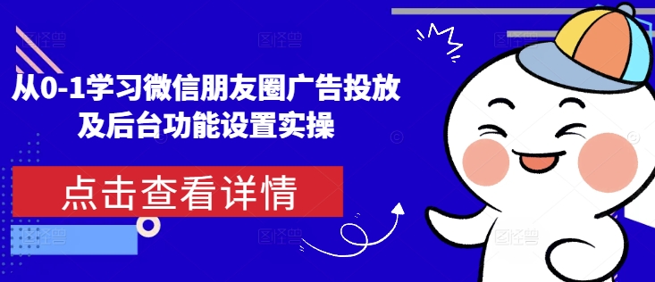从0-1学习微信朋友圈广告投放及后台功能设置实操-优优云网创