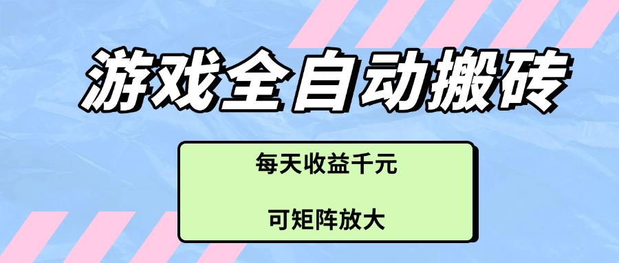 游戏全自动搬砖项目，每天收益千元，可矩阵放大-优优云网创