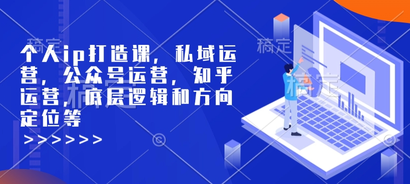 个人ip打造课，私域运营，公众号运营，知乎运营，底层逻辑和方向定位等-优优云网创