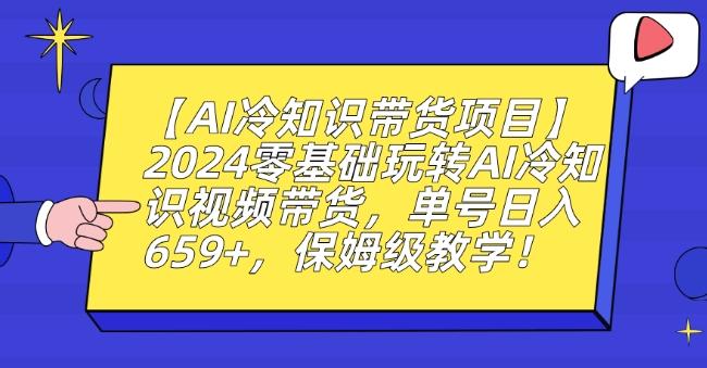 【AI冷知识带货项目】2024零基础玩转AI冷知识视频带货，单号日入659+，保姆级教学【揭秘】-优优云网创