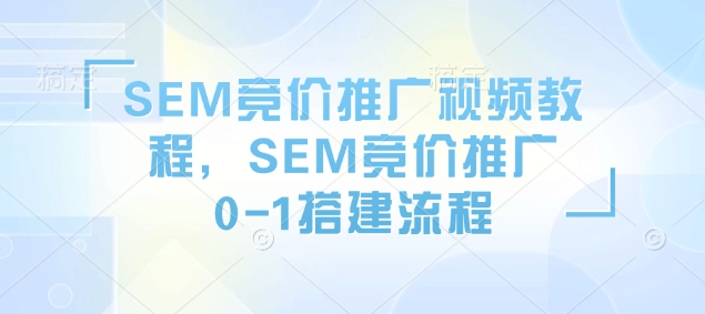 SEM竞价推广视频教程，SEM竞价推广0-1搭建流程-优优云网创