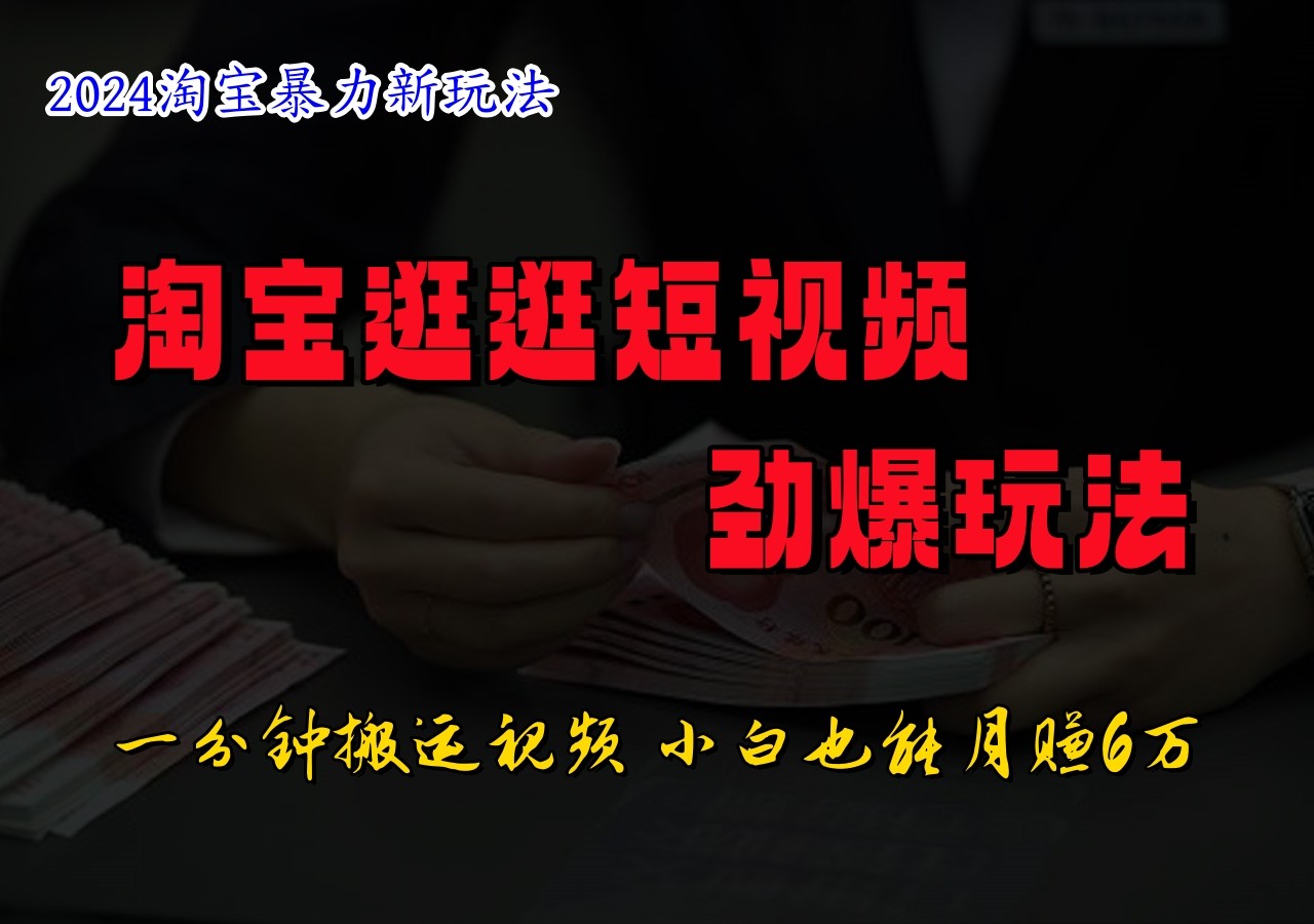 淘宝逛逛短视频劲爆玩法，只需一分钟搬运视频，小白也能日入500+-优优云网创