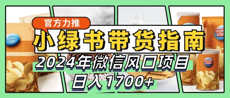 小绿书带货完全教学指南，2024年微信风口项目，日入1700+-优优云网创