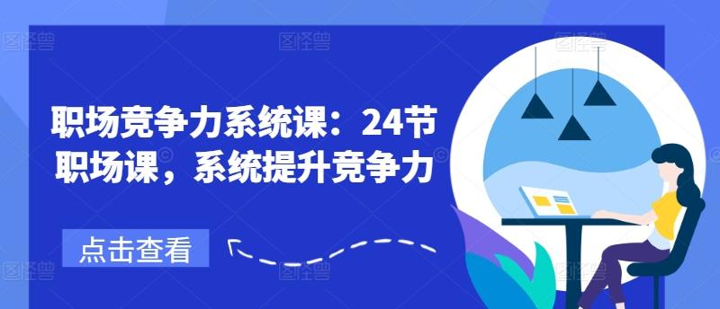 职场竞争力系统课：24节职场课，系统提升竞争力-优优云网创