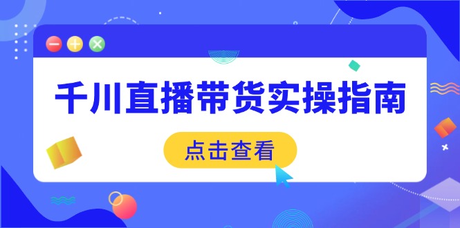 千川直播带货实操指南：从选品到数据优化，基础到实操全面覆盖-优优云网创