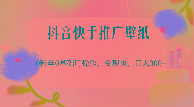 抖音快手推广壁纸，0粉丝0基础可操作，变现快，日入300+-优优云网创