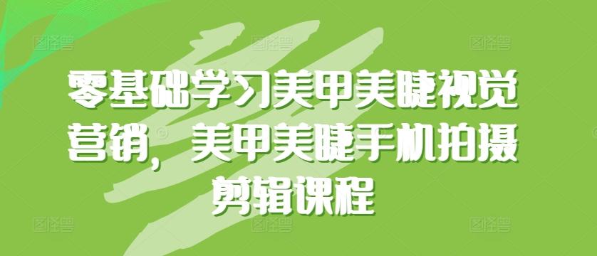 零基础学习美甲美睫视觉营销，美甲美睫手机拍摄剪辑课程-优优云网创