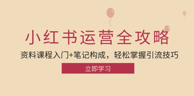 小红书运营引流全攻略：资料课程入门+笔记构成，轻松掌握引流技巧-优优云网创