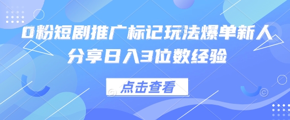 0粉短剧推广标记玩法爆单新人分享日入3位数经验-优优云网创
