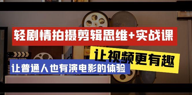 轻剧情+拍摄剪辑思维实战课 让视频更有趣 让普通人也有演电影的体验-23节课-优优云网创