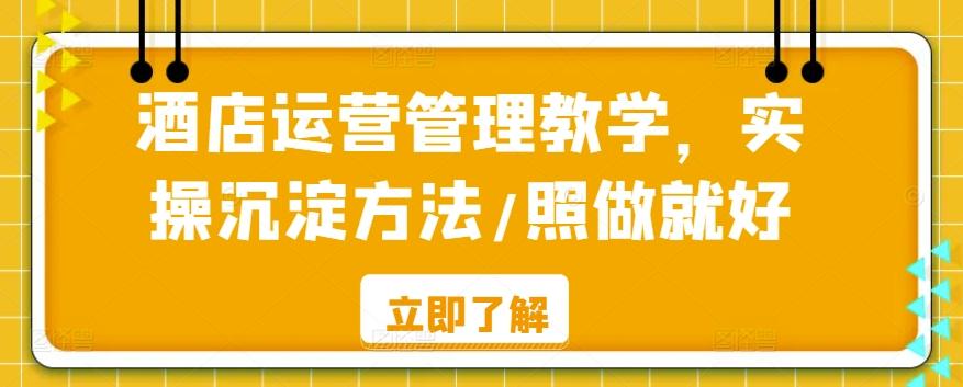 酒店运营管理教学，实操沉淀方法/照做就好-优优云网创