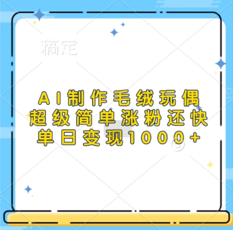 AI制作毛绒玩偶，超级简单涨粉还快，单日变现1k-优优云网创