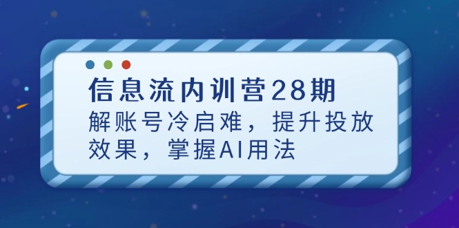 信息流内训营28期，解账号冷启难，提升投放效果，掌握AI用法-优优云网创