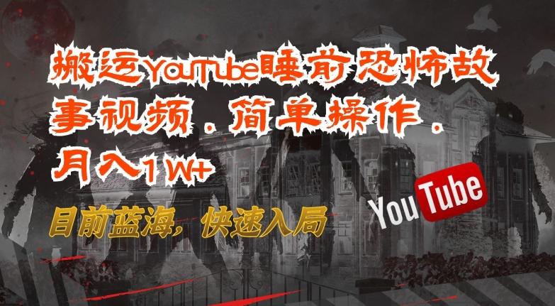 搬运YouTube睡前恐怖故事视频，简单操作，月入1W+，目前蓝海，快速入局【揭秘】-优优云网创