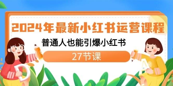 2024年最新小红书运营课程：普通人也能引爆小红书(27节课)-优优云网创