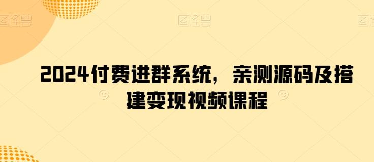 2024付费进群系统，亲测源码及搭建变现视频课程-优优云网创
