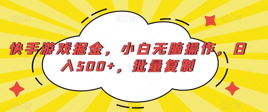 快手游戏掘金，小白无脑操作，日入500+，批量复制-优优云网创