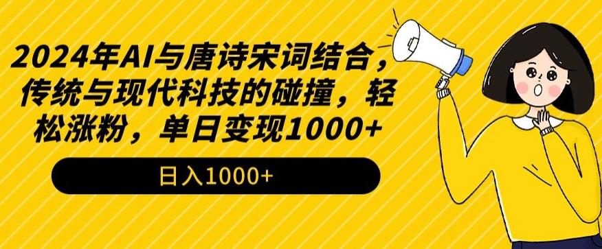 2024年AI与唐诗宋词结合，传统与现代科技的碰撞，轻松涨粉，单日变现1000+【揭秘】-优优云网创