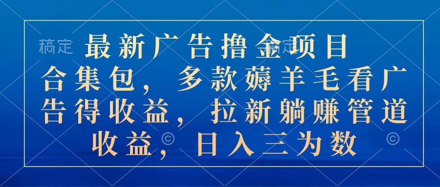 最新广告撸金项目合集包，多款薅羊毛看广告收益 拉新管道收益，日入三为数-优优云网创