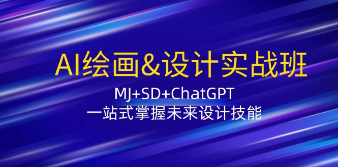 AI绘画&设计实战班：MJ+SD+ChatGPT，一站式掌握未来设计技能-优优云网创