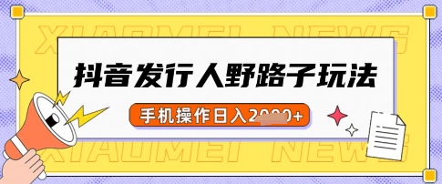 抖音发行人野路子玩法，一单利润50，手机操作一天多张【揭秘】-优优云网创