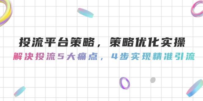 投流平台策略，策略优化实操，解决投流5大痛点，4步实现精准引流-优优云网创