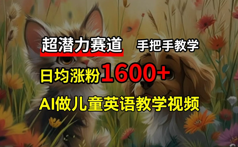 超潜力赛道，免费AI做儿童英语教学视频，3个月涨粉10w+，手把手教学，在家轻松获取被动收入-优优云网创