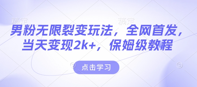 男粉无限裂变玩法，全网首发，当天变现2k+，保姆级教程【永久更新】【揭秘】-优优云网创