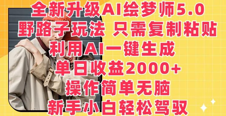 全新升级AI绘梦师5.0.野路子玩法，只需复制粘贴，利用AI一键生成，单日收益2000+【揭秘】-优优云网创