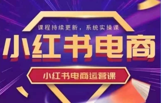 小红书电商运营实操课，​新手从0~1落地实操-优优云网创