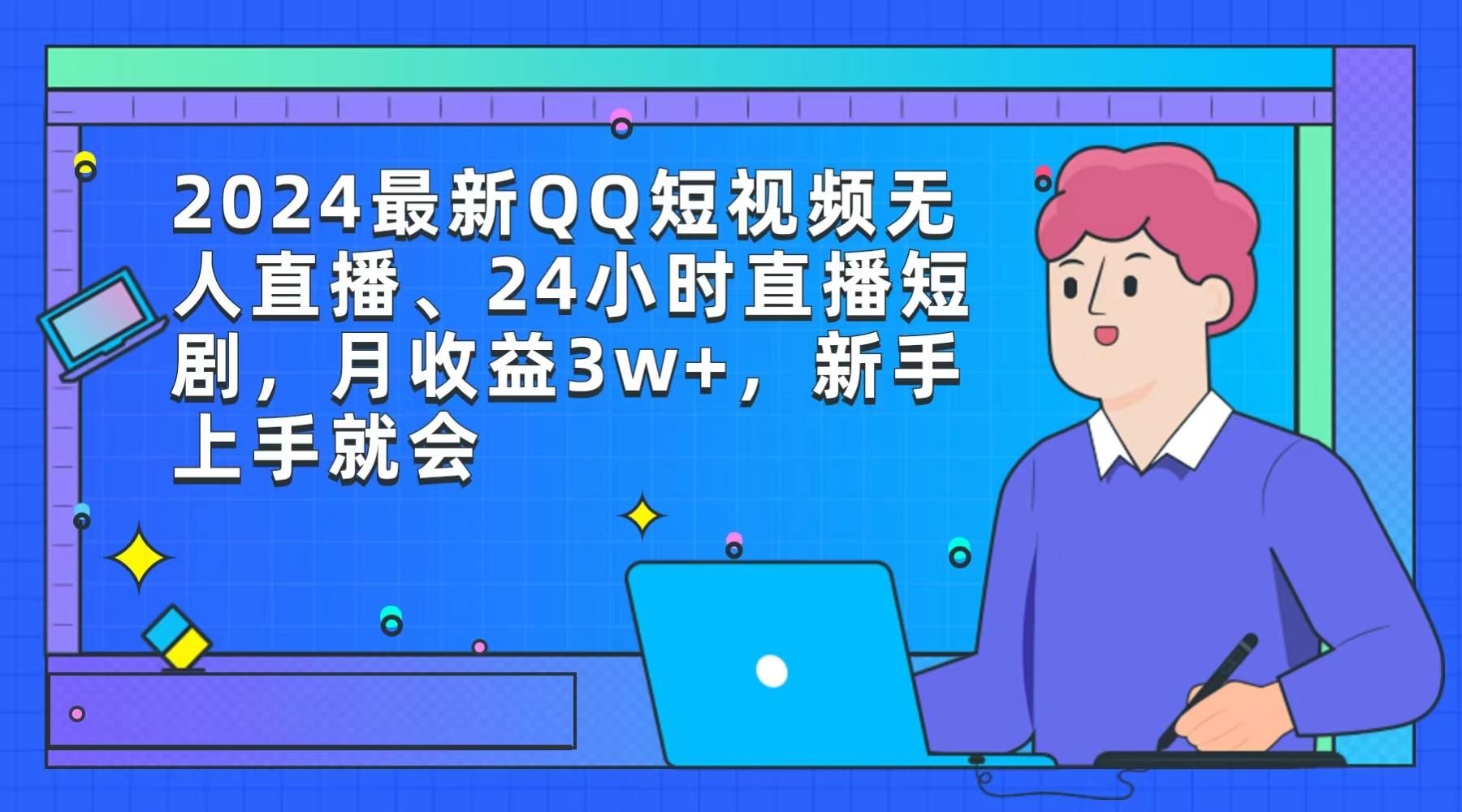 (9378期)2024最新QQ短视频无人直播、24小时直播短剧，月收益3w+，新手上手就会-优优云网创