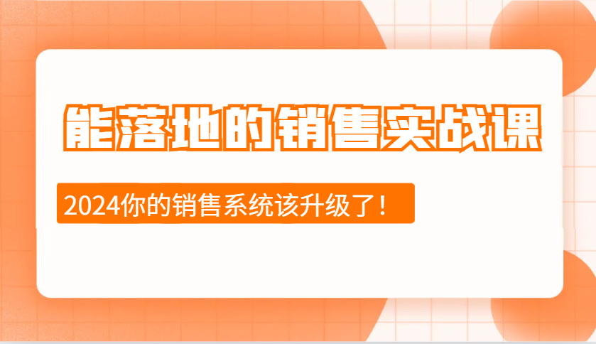 2024能落地的销售实战课：销售十步今天学，明天用，拥抱变化，迎接挑战-优优云网创