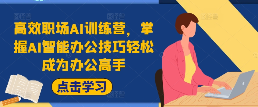 高效职场AI训练营，掌握AI智能办公技巧轻松成为办公高手，提升工作效率!-优优云网创
