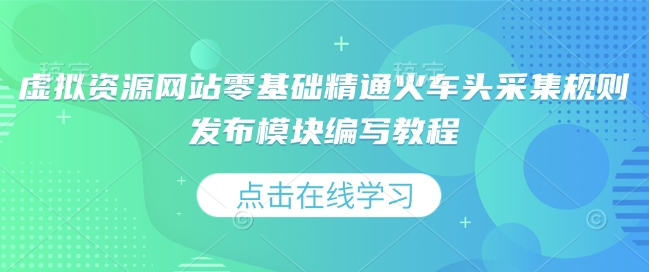 虚拟资源网站零基础精通火车头采集规则发布模块编写教程-优优云网创