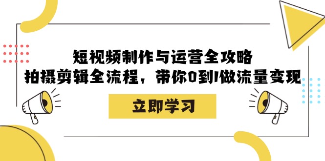短视频制作与运营全攻略：拍摄剪辑全流程，带你0到1做流量变现-优优云网创