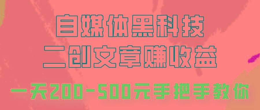自媒体黑科技：二创文章做收益，一天200-500元，手把手教你！-优优云网创