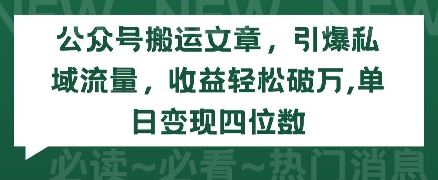 公众号搬运文章，引爆私域流量，收益轻松破万，单日变现四位数【揭秘】-优优云网创