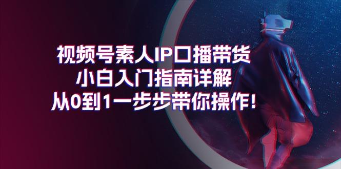 视频号素人IP口播带货小白入门指南详解，从0到1一步步带你操作!-优优云网创
