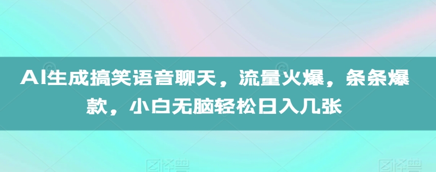 AI生成搞笑语音聊天，流量火爆，条条爆款，小白无脑轻松日入几张【揭秘】-优优云网创