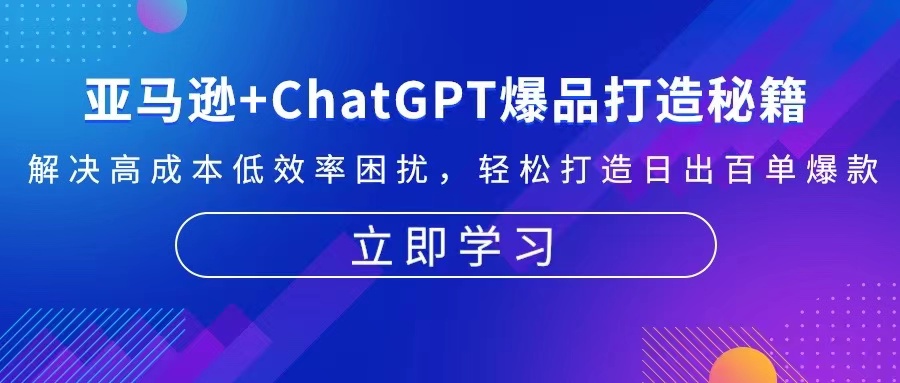 亚马逊+ChatGPT爆品打造秘籍：解决高成本低效率困扰 轻松打造日出百单爆款-优优云网创