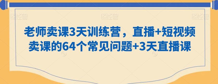 老师卖课3天训练营，直播+短视频卖课的64个常见问题+3天直播课-优优云网创