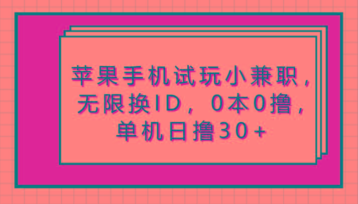 苹果手机试玩小兼职，无限换ID，0本0撸，单机日撸30+-优优云网创