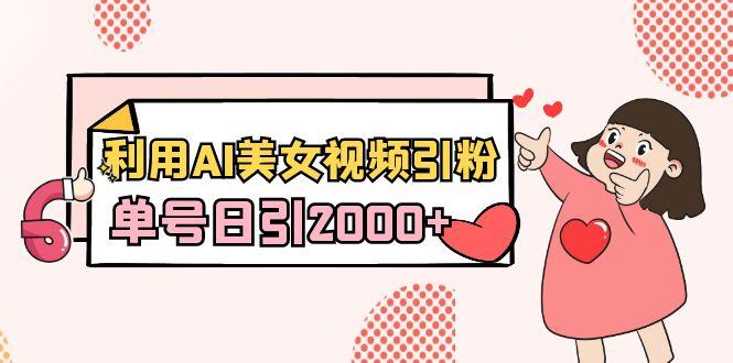 利用AI美女视频引粉，单号日引2000+，新手也能干(教程+软件)-优优云网创