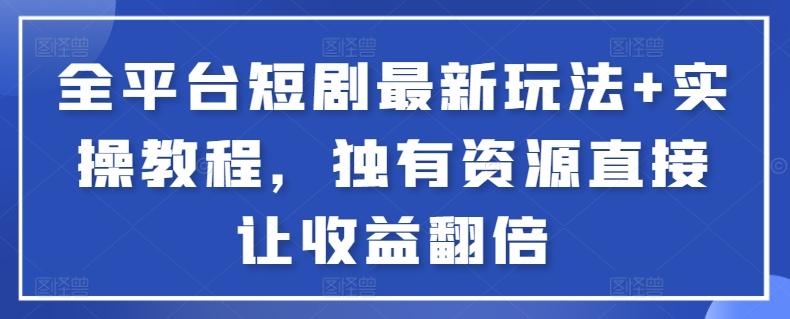 全平台短剧最新玩法+实操教程，独有资源直接让收益翻倍【揭秘】-优优云网创